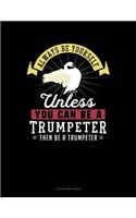 Always Be Yourself Unless You Can Be a Trumpeter Then Be a Trumpeter