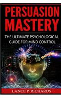 Persuasion Mastery: The Ultimate Psychological Guide For Mind Control (Negotiation, Intuition, Body Language, Analysis)