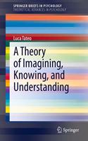 A Theory of Imagining, Knowing, and Understanding: (SpringerBriefs in Psychology)