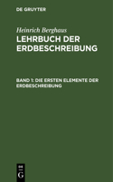 Die Ersten Elemente Der Erdbeschreibung: Für Den Gebrauch Des Schülers in Den Untern Lehrklassen Auf Gymnasien, Polytechnischen Und Kriegs-Schulen, So Wie ALS Leitfaden Für Den Volksschulle