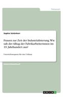 Frauen zur Zeit der Industrialisierung. Wie sah der Alltag der Fabrikarbeiterinnen im 19. Jahrhundert aus?: Unterrichtssequenz für eine 9. Klasse