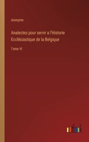 Analectes pour servir a l'Historie Ecclésiastique de la Belgique: Tome VI