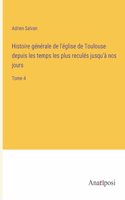 Histoire générale de l'église de Toulouse depuis les temps les plus reculés jusqu'à nos jours