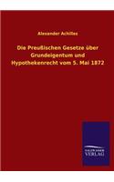 Preussischen Gesetze Uber Grundeigentum Und Hypothekenrecht Vom 5. Mai 1872