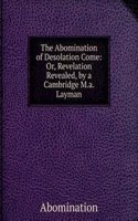 Abomination of Desolation Come: Or, Revelation Revealed, by a Cambridge M.a. Layman