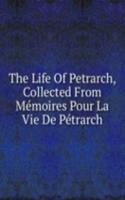 Life Of Petrarch, Collected From Memoires Pour La Vie De Petrarch