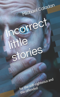 Incorrect little stories: for the self-righteous and the offended