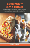 Quick Breakfast Bliss in this Book: Elevate Your Morning Routine with a Luxurious Selection of Healthy and Delicious Recipes to Start Your Day Right