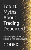 Top 10 Myths About Trading Debunked: Separating Fact From Fiction In The Trading World(1 The Trading Matrix: Breaking the Code to Financial Freedom)
