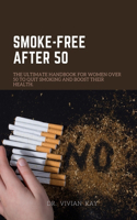 Smoke-Free After 50: The Ultimate Handbook for Women Over 50 to Quit Smoking and Boost Their Health.