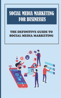 Social Media Marketing For Businesses: The Definitive Guide To Social Media Marketing: How To Advertize Effectively