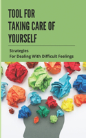 Tool For Taking Care Of Yourself: Strategies For Dealing With Difficult Feelings: Tips For Self Care For Caregivers