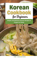 Korean Cookbook for Beginners: Simple and Delicious Korean Recipes to Prepare at Home