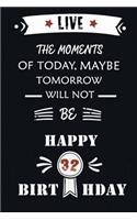 Live The Moments Of Today Maybe Tomorrow Will Not Be Happy 32th Birthday