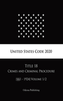 United States Code 2020 Title 18 Crimes and Criminal Procedure [§§1 - 1924] Volume 1/2