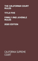 The California Court Rules Title Five Family and Juvenile Rules 2020 Edition