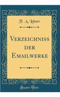 Verzeichniss der Emailwerke (Classic Reprint)