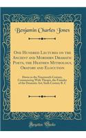One Hundred Lectures on the Ancient and Mordern Dramatic Poets, the Heathen Mythology, Oratory and Elocution: Down to the Nineteenth Century, Commencing With Thespis, the Founder of the Dramatic Art; Sixth Century B. C (Classic Reprint)
