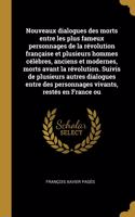 Nouveaux dialogues des morts entre les plus fameux personnages de la révolution française et plusieurs hommes célèbres, anciens et modernes, morts avant la révolution. Suivis de plusieurs autres dialogues entre des personnages vivants, restés en Fr