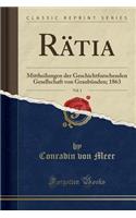 Rätia, Vol. 1: Mittheilungen Der Geschichtforschenden Gesellschaft Von Graubünden; 1863 (Classic Reprint)