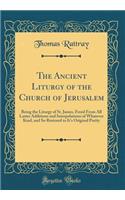 The Ancient Liturgy of the Church of Jerusalem: Being the Liturgy of St. James, Freed from All Latter Additions and Interpolations of Whatever Kind, and So Restored to It's Original Purity (Classi
