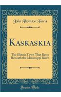 Kaskaskia: The Illinois Town That Rests Beneath the Mississippi River (Classic Reprint)