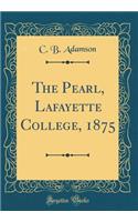 The Pearl, Lafayette College, 1875 (Classic Reprint)