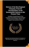 History of the New England Company, from Its Incorporation, in the Seventeenth Century to the Present Time: Including a Detailed Report of the Company's Proceedings for the Civilization and Conversion of Indians, Blacks, and Pagans in the Dominion