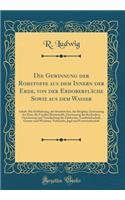 Die Gewinnung der Rohstoffe aus dem Innern der Erde, von der Erdoberfläche Sowie aus dem Wasser: Inhalt: Die Erdbohrung, der Steinbrecher, der Bergbau, Gewinnung der Erze, die Fossilen Brennstoffe, Gewinnung des Kochsalzes, Gewinnung und Verarbeitu
