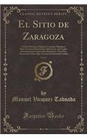 El Sitio de Zaragoza, Vol. 2: Novela HistÃ³rica Original; Contiene Muchos Y Muy Curiosos Documentos HistÃ³ricos, Asi Como InteresantÃ­simos Episodios Referentes Ã Los DOS Horrorosos Sitios Que ArrostrÃ³ La Inmortal Ciudad (Classic Reprint)