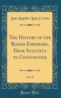 The History of the Roman Emperors, From Augustus to Constantine, Vol. 10 (Classic Reprint)