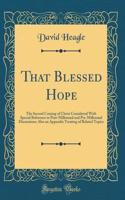 That Blessed Hope: The Second Coming of Christ Considered With Special Reference to Post-Millennial and Pre-Millennial Discussions; Also an Appendix Treating of Related Topics (Classic Reprint)