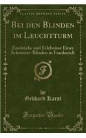 Bei Den Blinden Im Leuchtturm: Eindrücke Und Erlebnisse Eines Schweizer-Blinden in Frankreich (Classic Reprint)