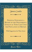 Physical Efficiency a Review of the Deleterious, Effects of Town Life Upon the Population of Britain: With Suggestions for Their Arrest (Classic Reprint): With Suggestions for Their Arrest (Classic Reprint)