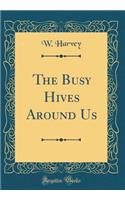 The Busy Hives Around Us (Classic Reprint)