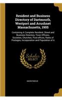 Resident and Business Directory of Dartmouth, Westport and Acushnet Massachusetts, 1905: Containing A Complete Resident, Street and Business Directory, Town Officers, Societies, Churches, Post-offices, Rates of Postages, Incorporation an