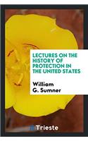 Lectures on the History of Protection in the United States