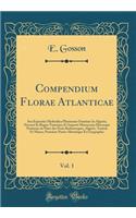 Compendium Florae Atlanticae, Vol. 1: Seu Expositio Methodica Plantarum Omnium In Algeria; Necnon In Regno Tunetano Et Imperio Maroccano Hucusque Notarum ou Flore des États Barbaresques, Algérie, Tunisie Et Maroc; Première Partie-Historique Et Géog