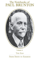Notebooks of Paul Brunton, the Ego: From Birth to Rebirth
