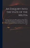 Enquiry Into the State of the Militia: Containing a Recital of the Different Manner in Which Military Service Has Been Performed, a Full Description of the Ancient Norman Custom of Holdin