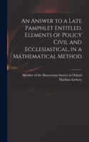 An Answer to a Late Pamphlet Entitled, Elements of Policy Civil and Ecclesiastical, in a Mathematical Method