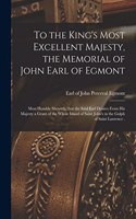To the King's Most Excellent Majesty, the Memorial of John Earl of Egmont [microform]