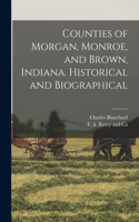 Counties of Morgan, Monroe, and Brown, Indiana. Historical and Biographical