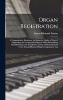 Organ Registration; a Comprehensive Treatise on the Distinctive Quality of Tone of Organ Stops, the Acoustical and Musical Effect of Combining Individual Stops, and the Selection of Stops and Combinations for the Various Phrases of Organ Compositio