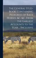 General Stud-Book, Containing Pedigrees of Race Horses, &c. &c. From the Earliest Accounts to the Year ... Inclusive; Volume 15