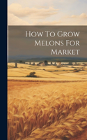 How To Grow Melons For Market