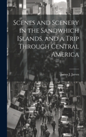 Scenes and Scenery in the Sandwhich Islands, and a Trip Through Central America