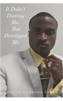 It Didn't Destroy Me But, Developed Me.