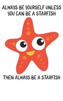 Always Be Yourself Unless You Can Be A Starfish Then Always Be A Starfish: Cute Starfish Lovers Journal / Notebook / Diary / Birthday Gift (6x9 - 110 Blank Lined Pages)