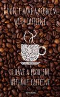 I Don't Have A Problem With Caffeine I Have A Problem Without Caffeine